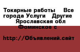 Токарные работы. - Все города Услуги » Другие   . Ярославская обл.,Фоминское с.